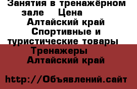 Занятия в тренажёрном зале  › Цена ­ 600 - Алтайский край Спортивные и туристические товары » Тренажеры   . Алтайский край